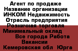 Агент по продаже › Название организации ­ ИНКОМ-Недвижимость › Отрасль предприятия ­ Розничная торговля › Минимальный оклад ­ 60 000 - Все города Работа » Вакансии   . Кемеровская обл.,Юрга г.